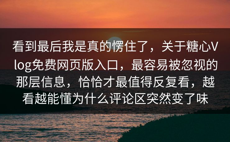 看到最后我是真的愣住了，关于糖心Vlog免费网页版入口，最容易被忽视的那层信息，恰恰才最值得反复看，越看越能懂为什么评论区突然变了味