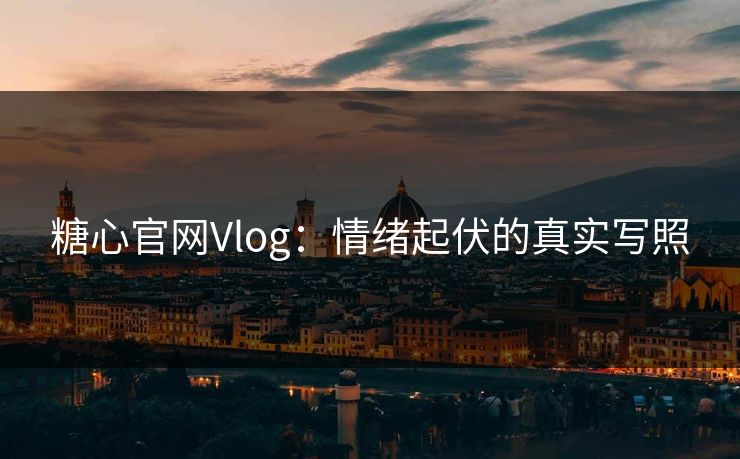 糖心官网Vlog：情绪起伏的真实写照
