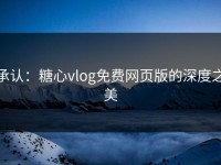 承认：糖心vlog免费网页版的深度之美
