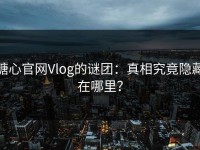 糖心官网Vlog的谜团：真相究竟隐藏在哪里？