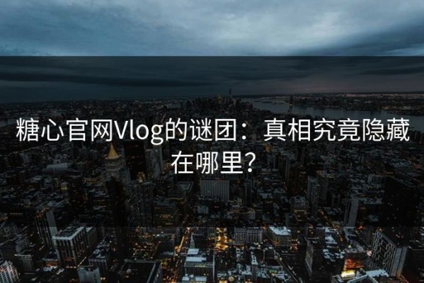 糖心官网Vlog的谜团：真相究竟隐藏在哪里？