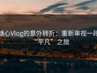糖心Vlog的意外转折：重新审视一段“平凡”之旅