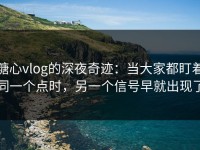 糖心vlog的深夜奇迹：当大家都盯着同一个点时，另一个信号早就出现了