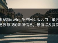 揭秘糖心Vlog免费网页版入口：最容易被忽视的那层信息，最值得反复看