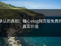 承认的真相：糖心vlog网页版免费的真实价值