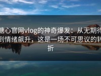 糖心官网vlog的神奇爆发：从无期待到情绪飙升，这是一场不可思议的转折