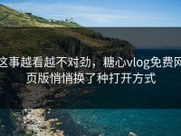 这事越看越不对劲，糖心vlog免费网页版悄悄换了种打开方式