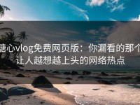 糖心vlog免费网页版：你漏看的那个让人越想越上头的网络热点
