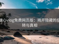 糖心vlog免费网页版：揭开隐藏的反转与真相