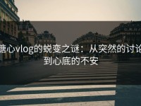 糖心vlog的蜕变之谜：从突然的讨论到心底的不安