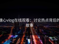 糖心vlog在线观看：讨论热点背后的故事