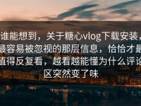 谁能想到，关于糖心vlog下载安装，最容易被忽视的那层信息，恰恰才最值得反复看，越看越能懂为什么评论区突然变了味