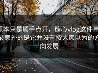 原本只是顺手点开，糖心vlog这件事，最意外的是它并没有按大家以为的方向发展
