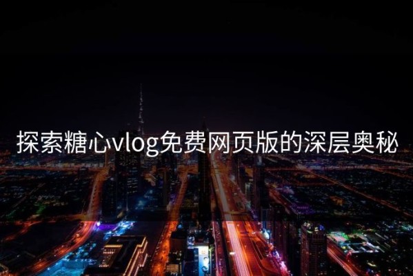 探索糖心vlog免费网页版的深层奥秘