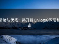 情绪与伏笔：揭开糖心vlog的深层秘密