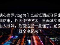 糖心官网vlog为什么越低调越容易出圈这事，外面传得很猛，里面其实更耐人寻味，后面这层一旦懂了，前面就全串起来了