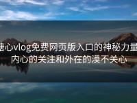 糖心vlog免费网页版入口的神秘力量：内心的关注和外在的漠不关心