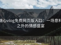 糖心vlog免费网页版入口：一场意料之外的情感盛宴