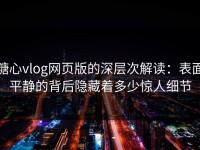 糖心vlog网页版的深层次解读：表面平静的背后隐藏着多少惊人细节