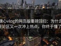 糖心vlog的网页版重磅回归：为什么评论区又一次冲上热点，你终于懂了！