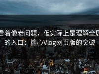 看着像老问题，但实际上是理解全局的入口：糖心Vlog网页版的突破