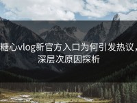 糖心vlog新官方入口为何引发热议，深层次原因探析