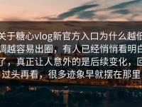 关于糖心vlog新官方入口为什么越低调越容易出圈，有人已经悄悄看明白了，真正让人意外的是后续变化，回过头再看，很多迹象早就摆在那里