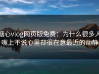 糖心vlog网页版免费：为什么很多人嘴上不说心里却很在意最近的动静