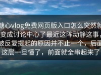 糖心vlog免费网页版入口怎么突然就变成讨论中心了最近这阵动静这事，被反复提起的原因并不止一个，后面这层一旦懂了，前面就全串起来了