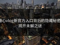 糖心vlog新官方入口背后的隐藏秘密，揭开未解之谜