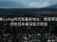 糖心vlog网页版最新地址：情绪满溢的背后有着深层次原因