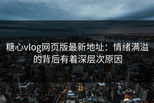 糖心vlog网页版最新地址：情绪满溢的背后有着深层次原因