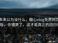 本来以为没什么，糖心vlog免费网页版，你错算了，这才是真正的回归！
