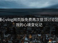 糖心vlog网页版免费再次登顶讨论区：我的心境变化记