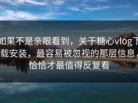 如果不是亲眼看到，关于糖心vlog下载安装，最容易被忽视的那层信息，恰恰才最值得反复看