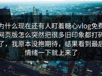 为什么现在还有人盯着糖心vlog免费网页版怎么突然把很多旧印象都打碎了，我原本没抱期待，结果看到最后情绪一下就上来了