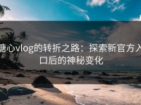 糖心vlog的转折之路：探索新官方入口后的神秘变化