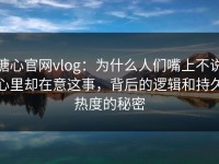 糖心官网vlog：为什么人们嘴上不说心里却在意这事，背后的逻辑和持久热度的秘密