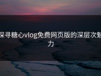 探寻糖心vlog免费网页版的深层次魅力