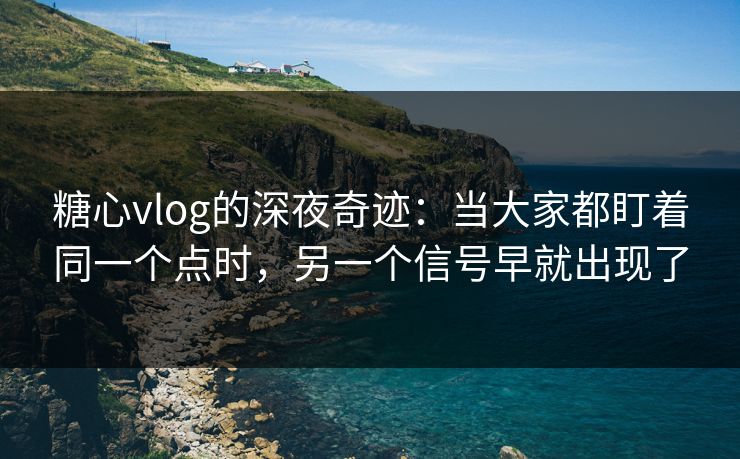 糖心vlog的深夜奇迹：当大家都盯着同一个点时，另一个信号早就出现了