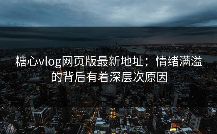 糖心vlog网页版最新地址：情绪满溢的背后有着深层次原因