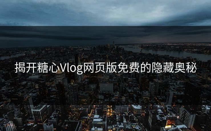揭开糖心Vlog网页版免费的隐藏奥秘