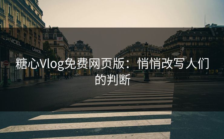 糖心Vlog免费网页版：悄悄改写人们的判断