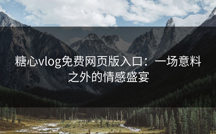 糖心vlog免费网页版入口：一场意料之外的情感盛宴