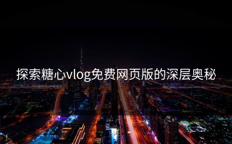 探索糖心vlog免费网页版的深层奥秘