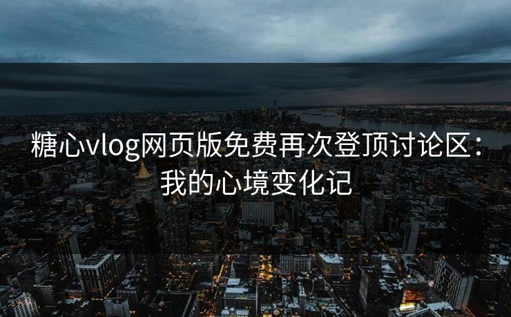 糖心vlog网页版免费再次登顶讨论区：我的心境变化记