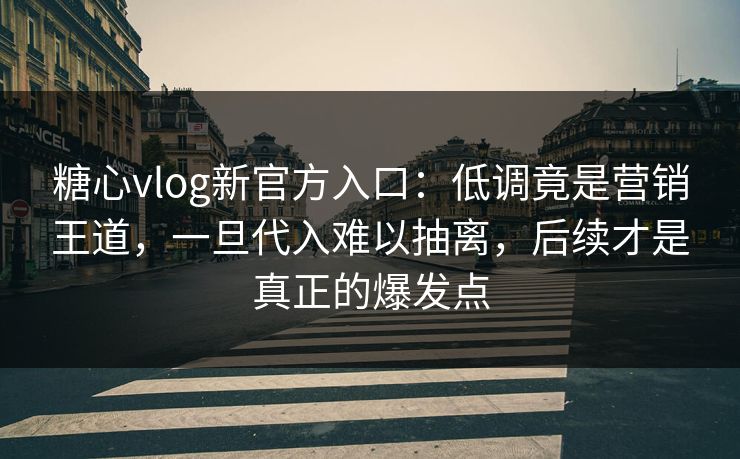 糖心vlog新官方入口:低调竟是营销王道,一旦代入难以抽离,后续才是真正的爆发点 糖心vlog新官方入口:低调竟是营销王道,一旦代入难以抽离,后续才是真正的爆发点