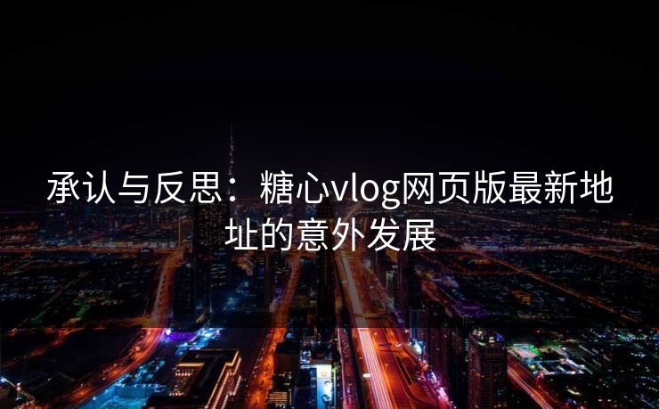 承认与反思:糖心vlog网页版最新地址的意外发展 承认与反思:糖心vlog网页版最新地址的意外发展