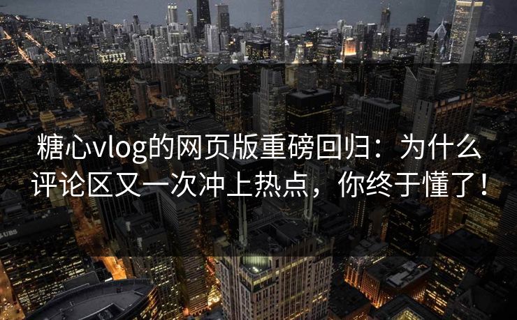 糖心vlog的网页版重磅回归:为什么评论区又一次冲上热点,你终于懂了! 糖心vlog的网页版重磅回归:为什么评论区又一次冲上热点,你终于懂了!